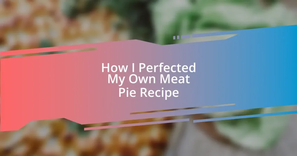 How I Perfected My Own Meat Pie Recipe