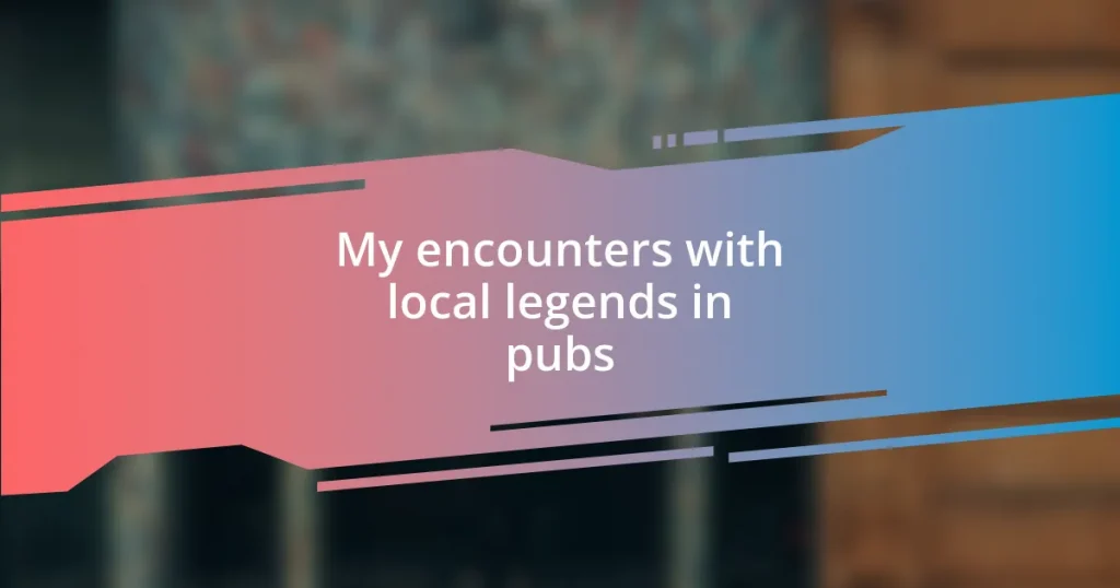 My encounters with local legends in pubs