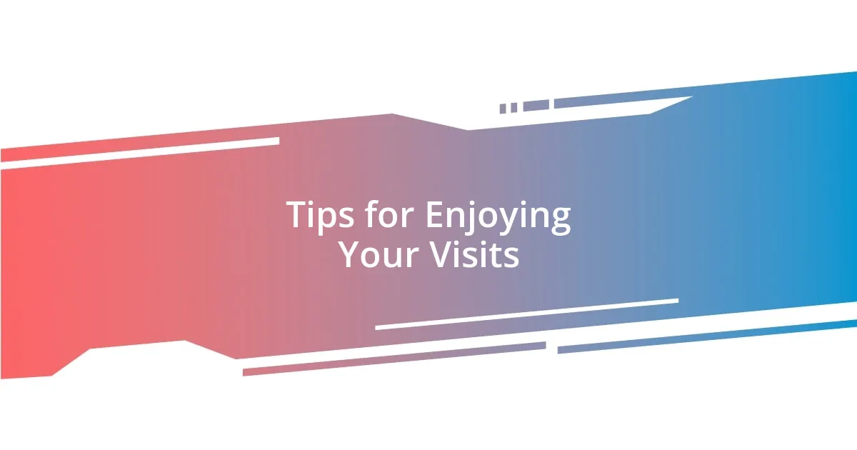 Tips for Enjoying Your Visits